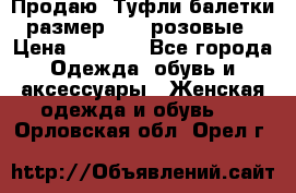 Продаю -Туфли балетки размер 40,5 розовые › Цена ­ 1 000 - Все города Одежда, обувь и аксессуары » Женская одежда и обувь   . Орловская обл.,Орел г.